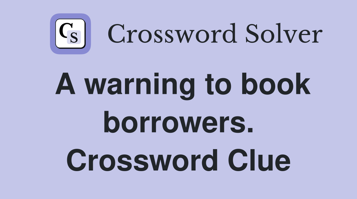 A warning to book borrowers. Crossword Clue