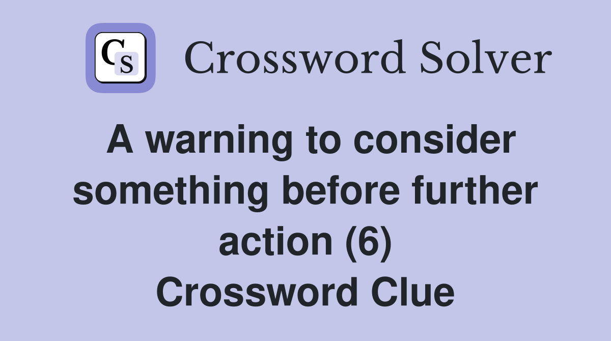 A warning to consider something before further action (6) Crossword Clue