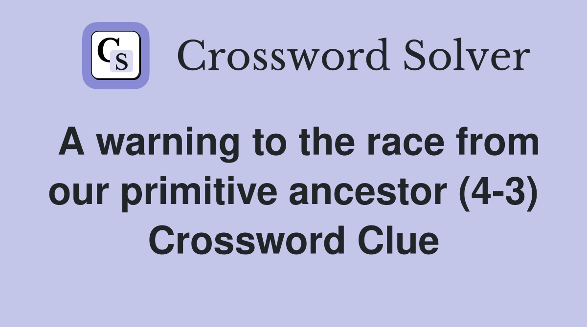 A warning to the race from our primitive ancestor (4-3) Crossword Clue