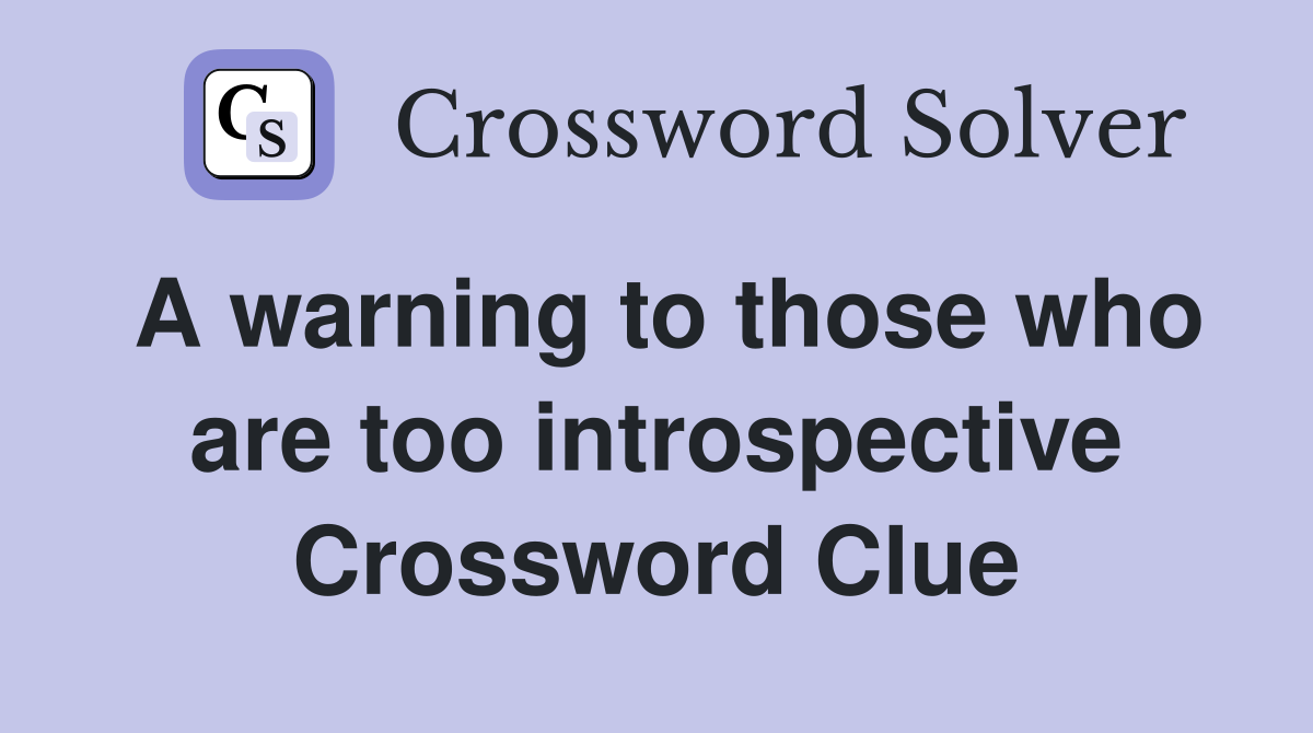 A warning to those who are too introspective Crossword Clue