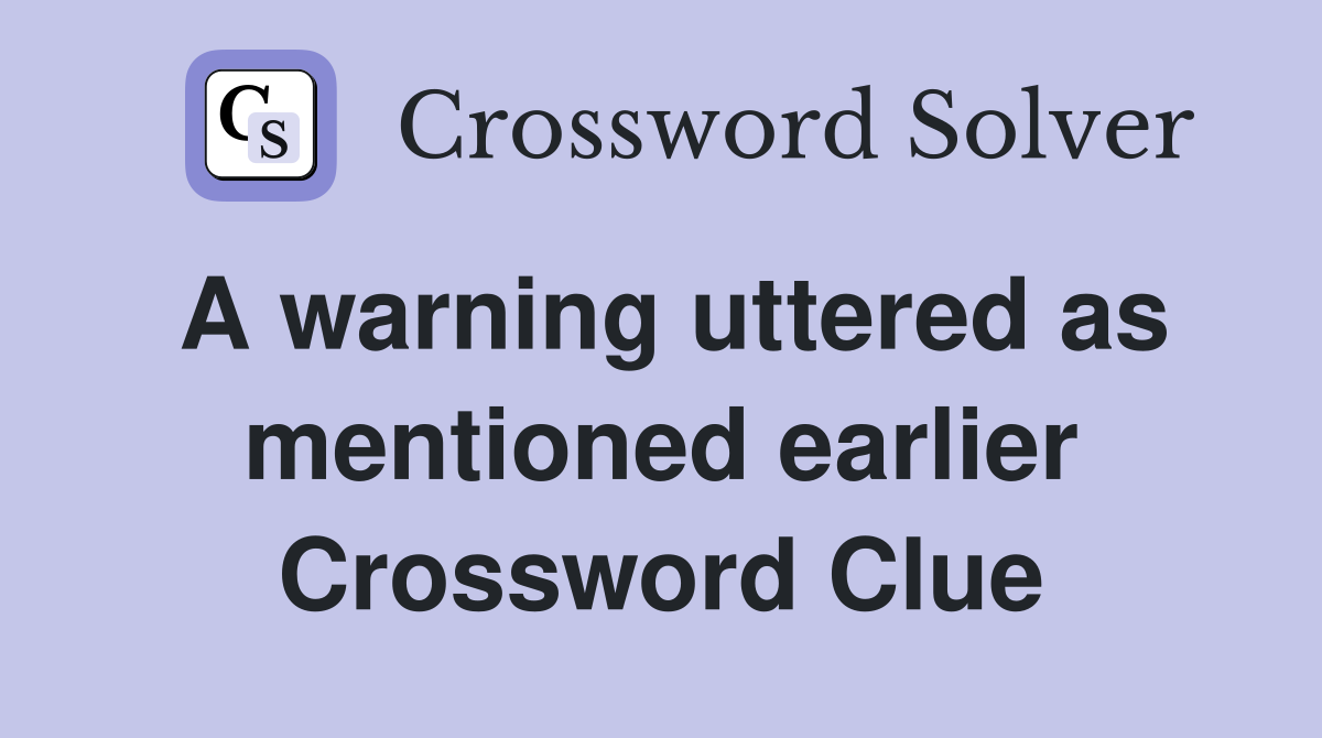 A warning uttered as mentioned earlier Crossword Clue