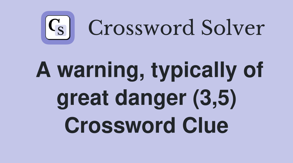 A warning, typically of great danger (3,5) Crossword Clue