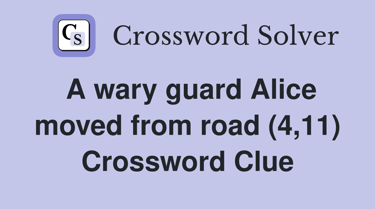 A wary guard Alice moved from road (4,11) Crossword Clue