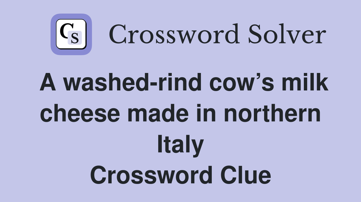 A washed-rind cow’s milk cheese made in northern Italy Crossword Clue
