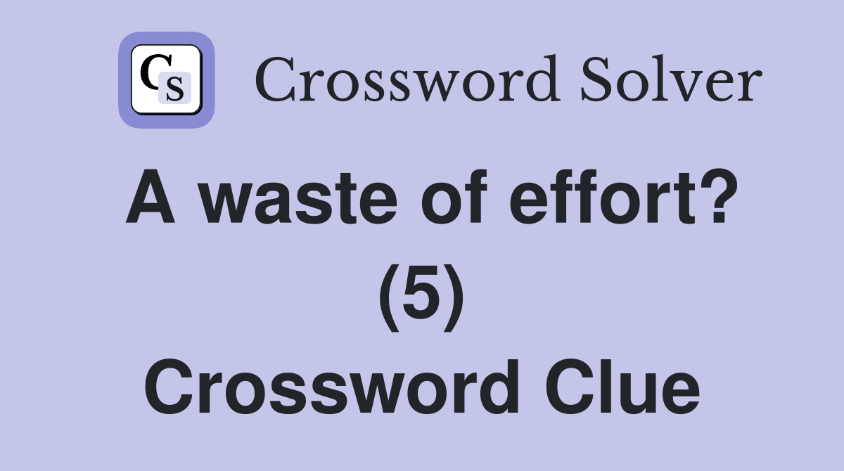 A waste of effort? (5) Crossword Clue