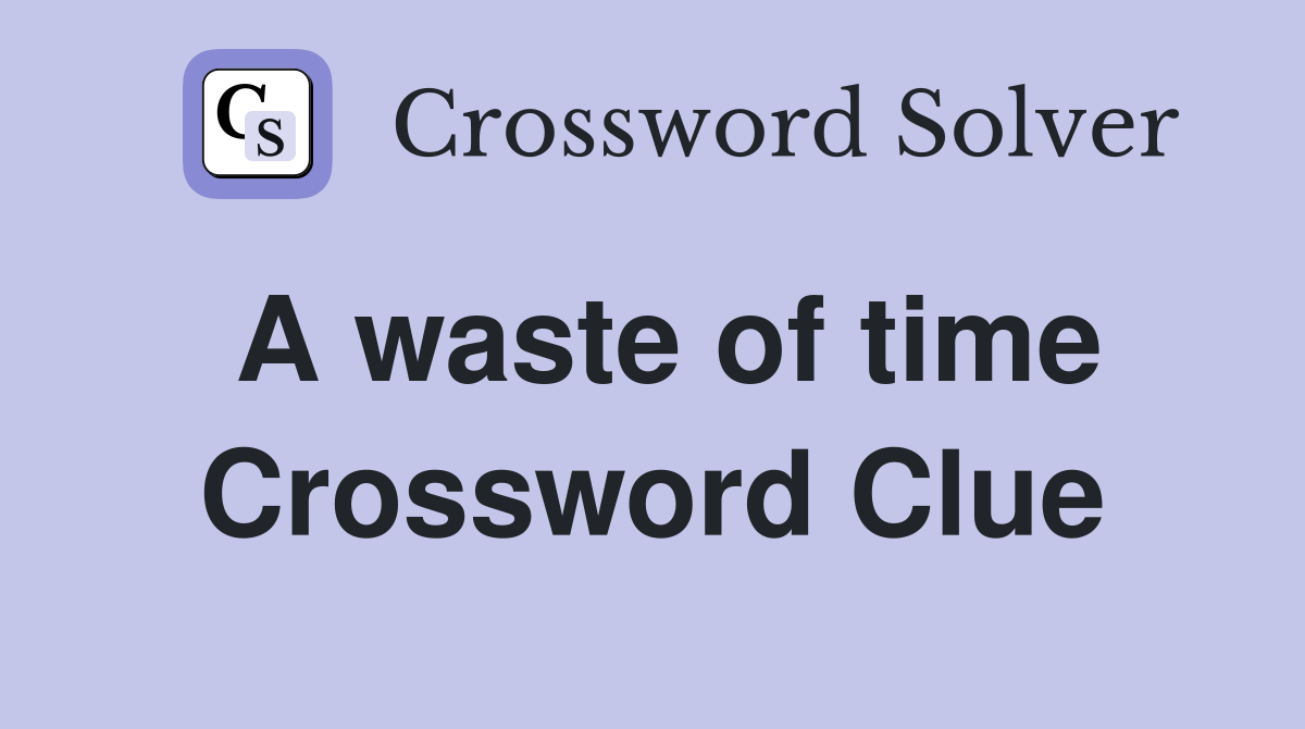 A waste of time Crossword Clue