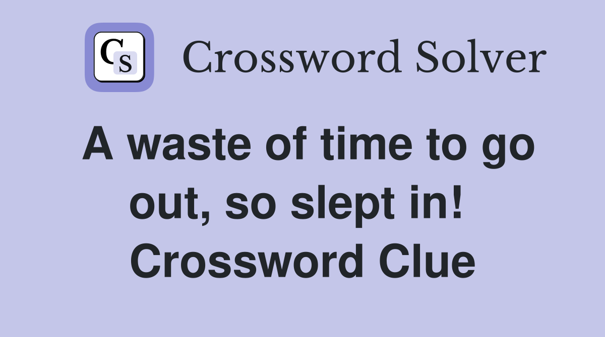 A waste of time to go out, so slept in!  Crossword Clue