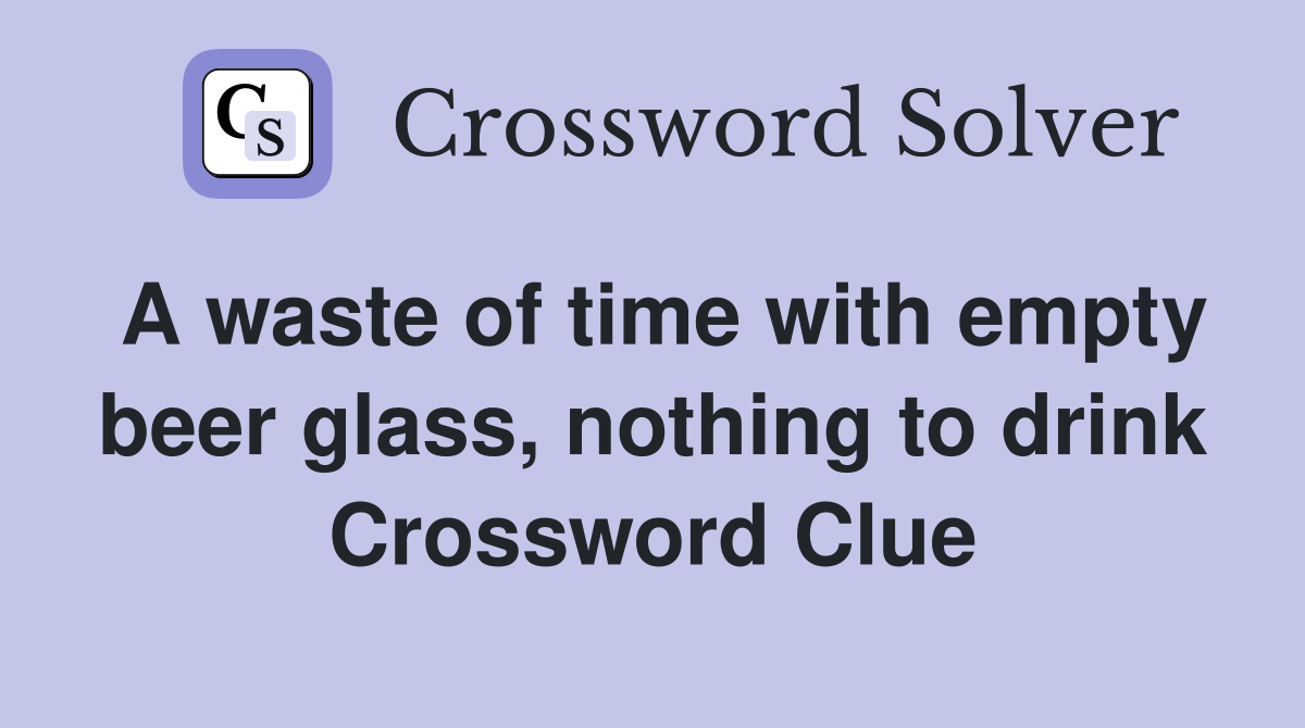 A waste of time with empty beer glass, nothing to drink Crossword Clue