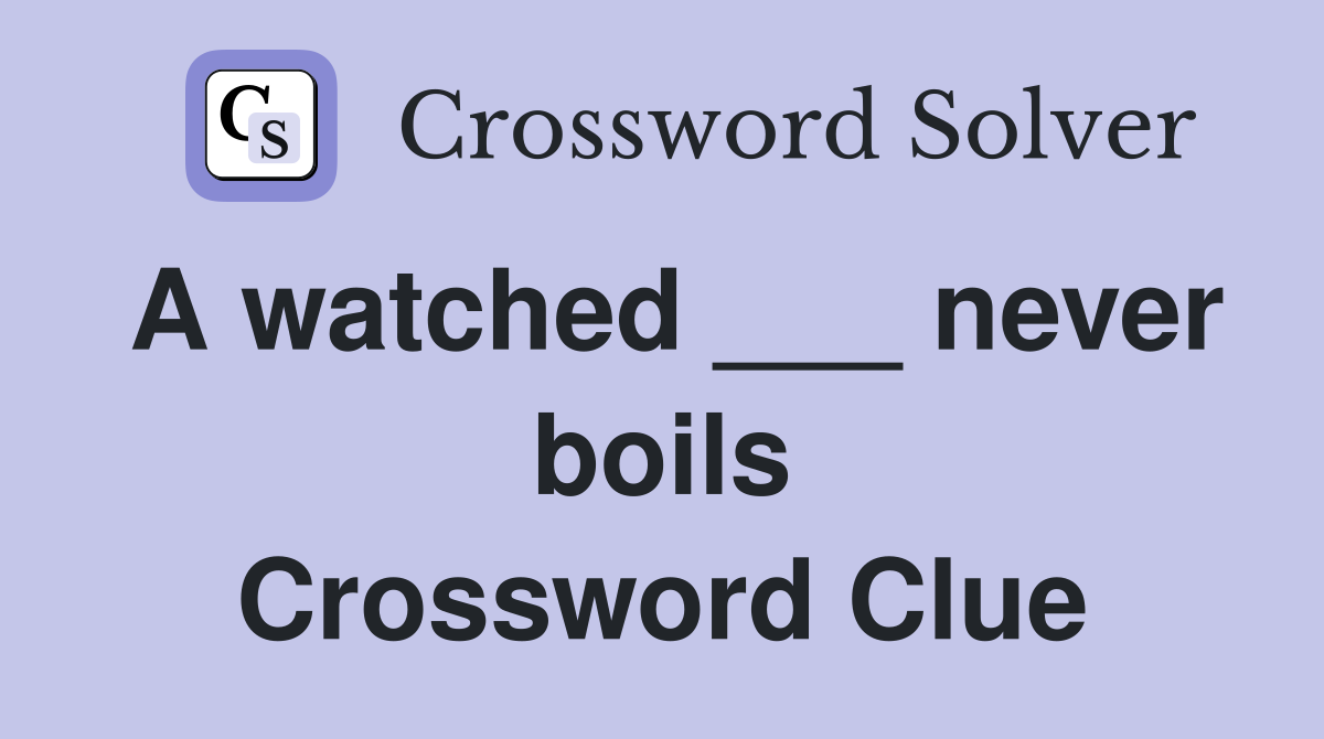 A watched ___ never boils Crossword Clue