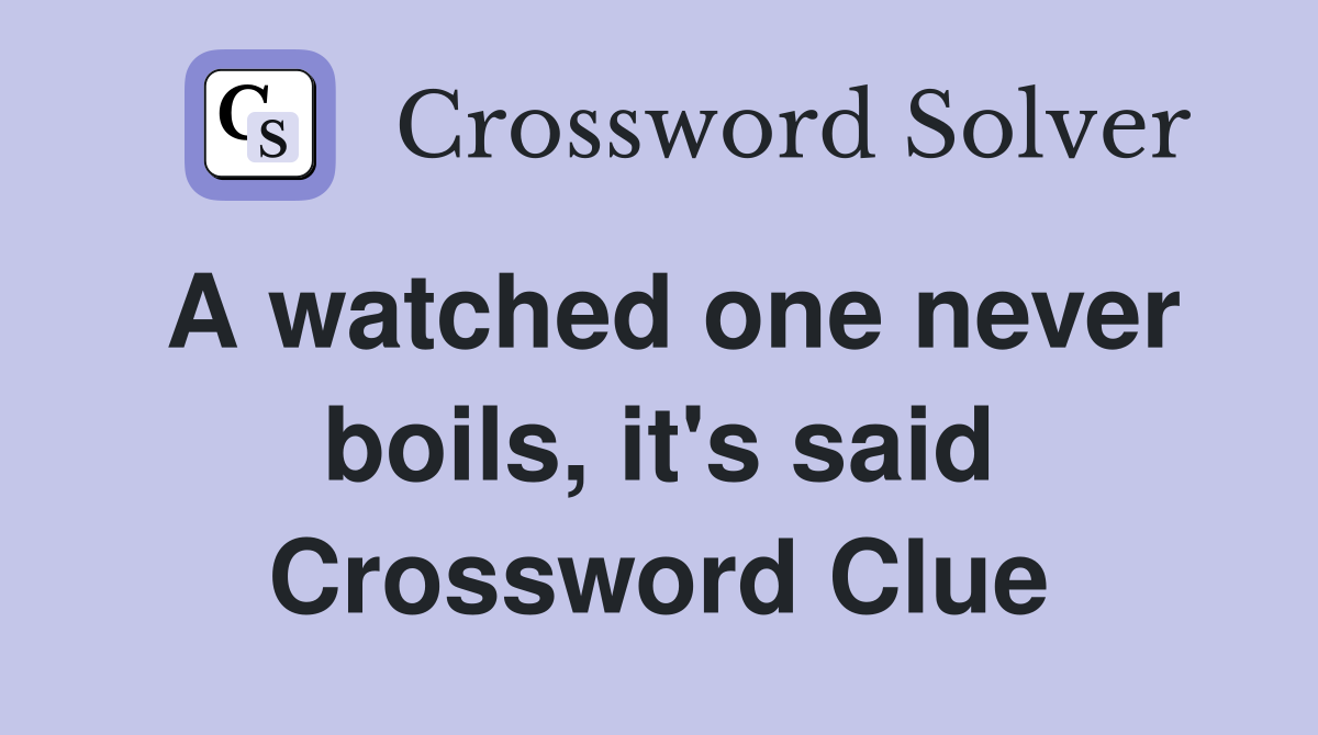 A watched one never boils, it's said Crossword Clue