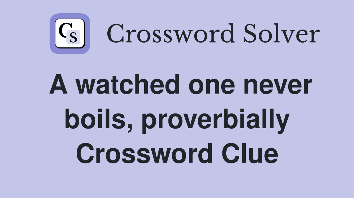 A watched one never boils, proverbially Crossword Clue