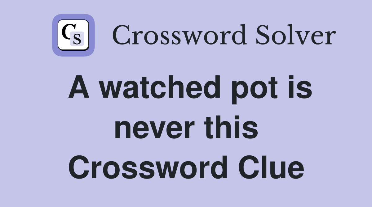 A watched pot is never this Crossword Clue