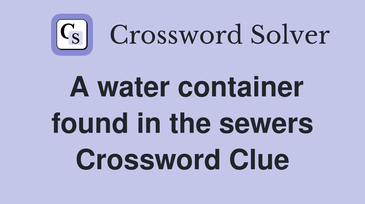 A water container found in the sewers Crossword Clue