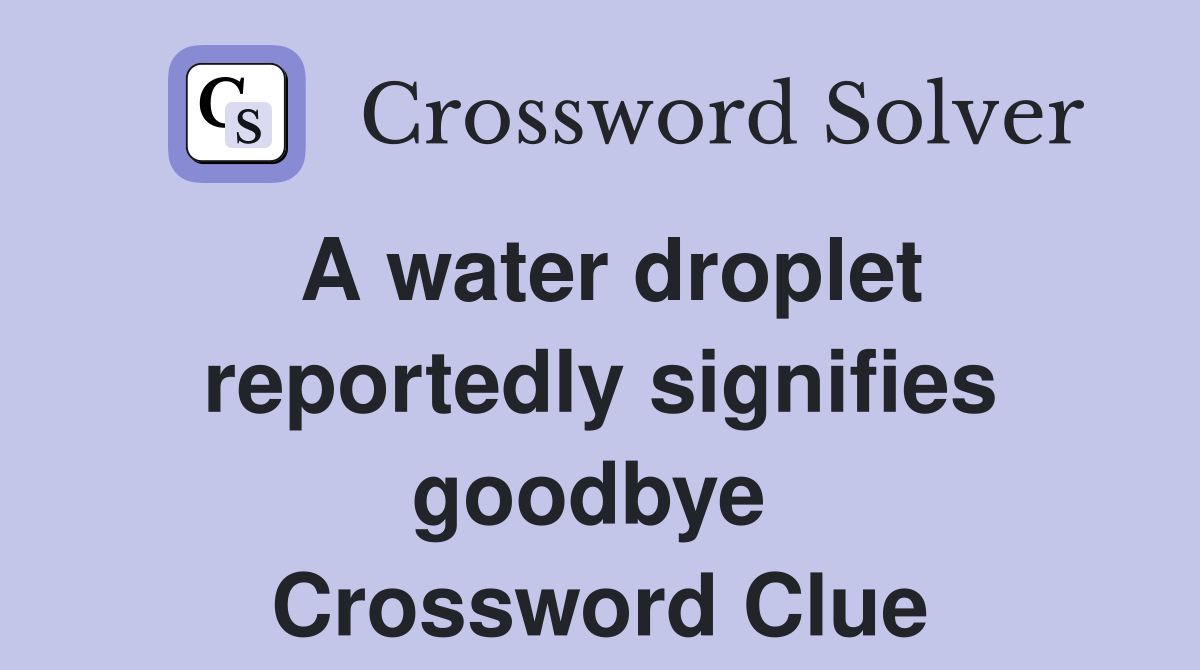 A water droplet reportedly signifies goodbye  Crossword Clue