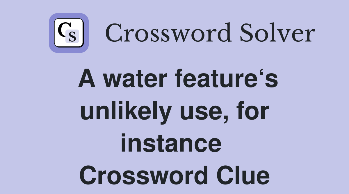 A water feature‘s unlikely use, for instance  Crossword Clue