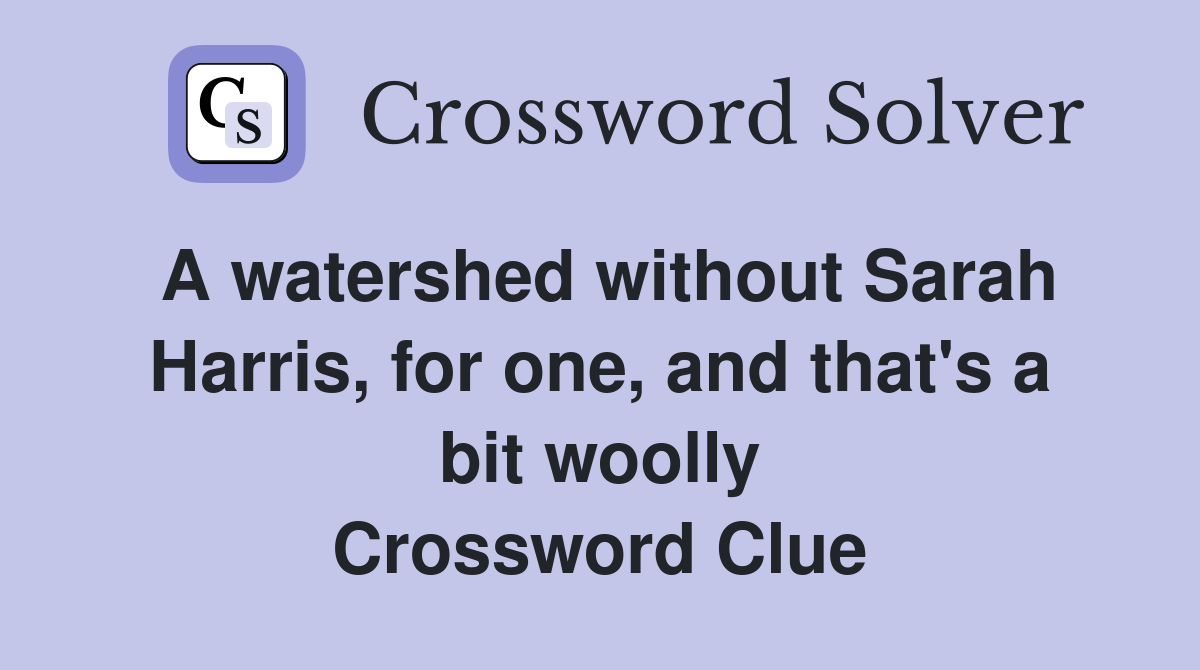 A watershed without Sarah Harris, for one, and that's a bit woolly Crossword Clue