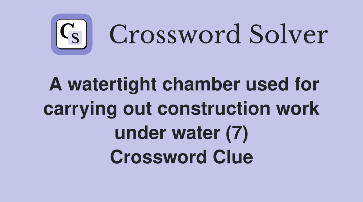 A watertight chamber used for carrying out construction work under water (7) Crossword Clue