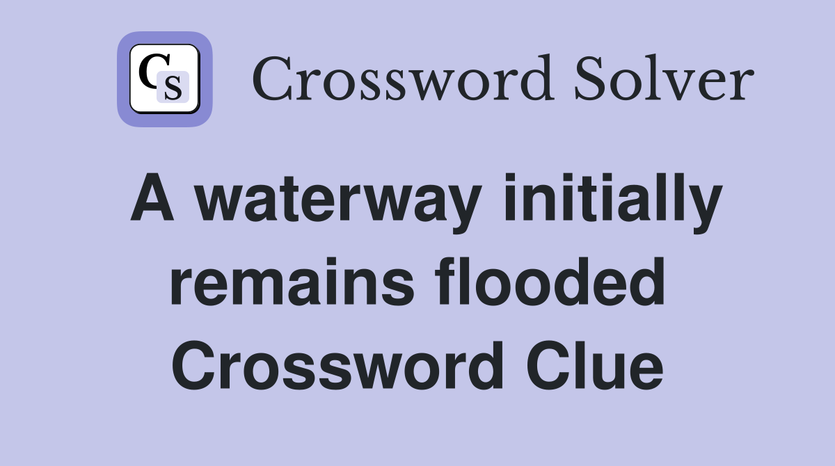 A waterway initially remains flooded Crossword Clue