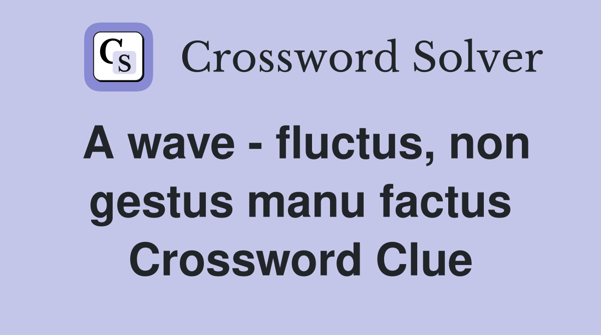 A wave - fluctus, non gestus manu factus Crossword Clue