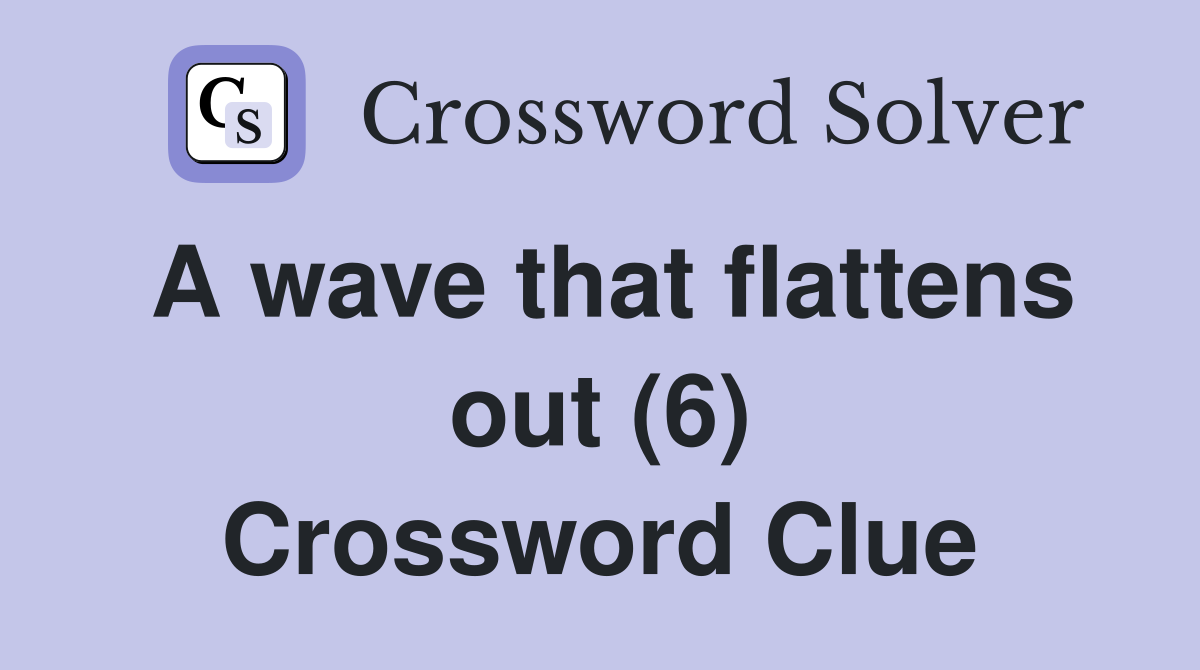 A wave that flattens out (6) Crossword Clue