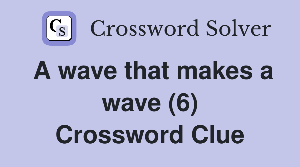 A wave that makes a wave (6) Crossword Clue