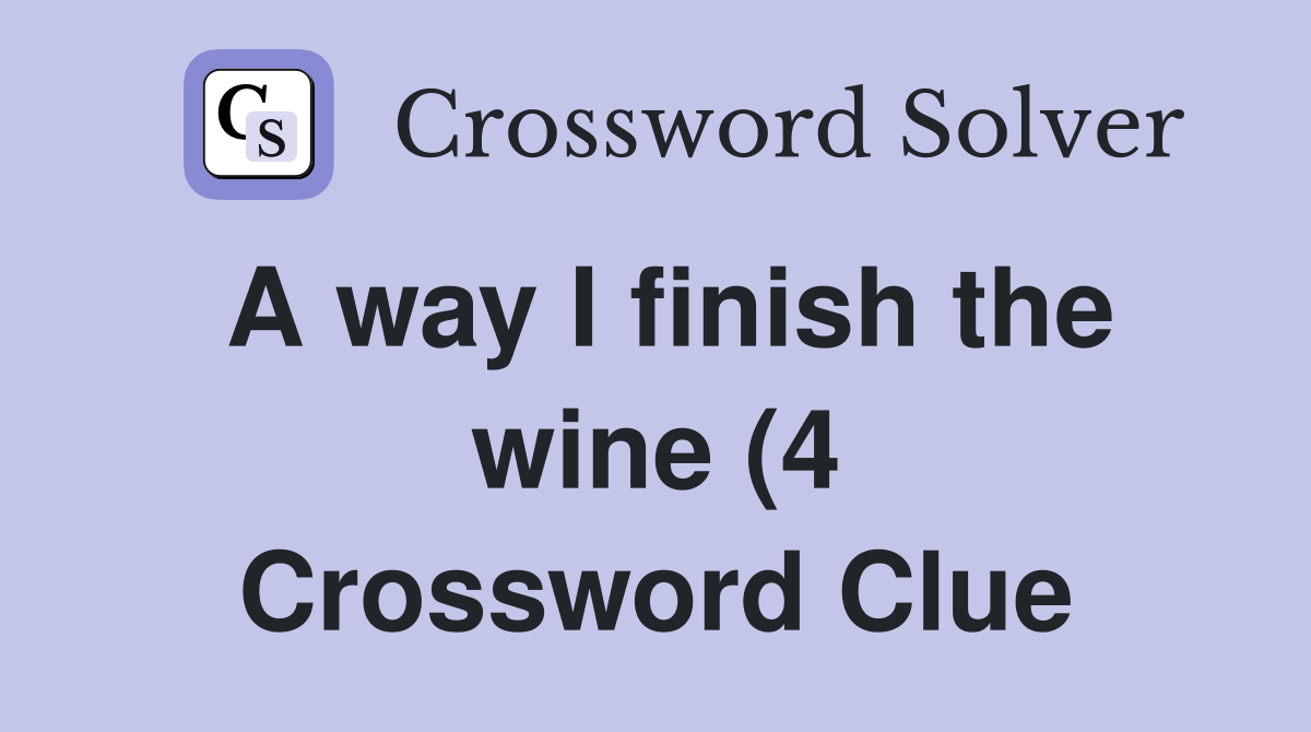 A way I finish the wine (4) Crossword Clue Answers Crossword Solver A way I finish the wine (4) Crossword Clue Answers Crossword Solver