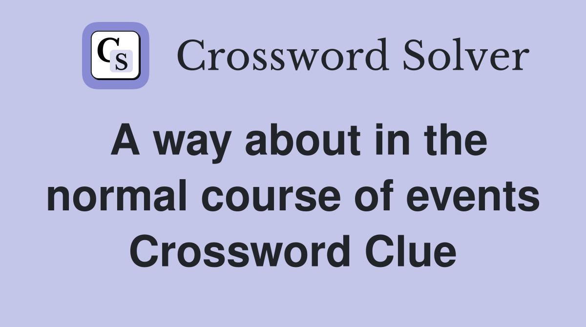 A way about in the normal course of events Crossword Clue