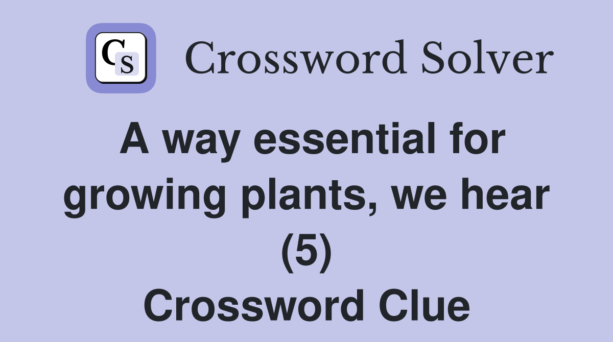 A way essential for growing plants, we hear (5) Crossword Clue