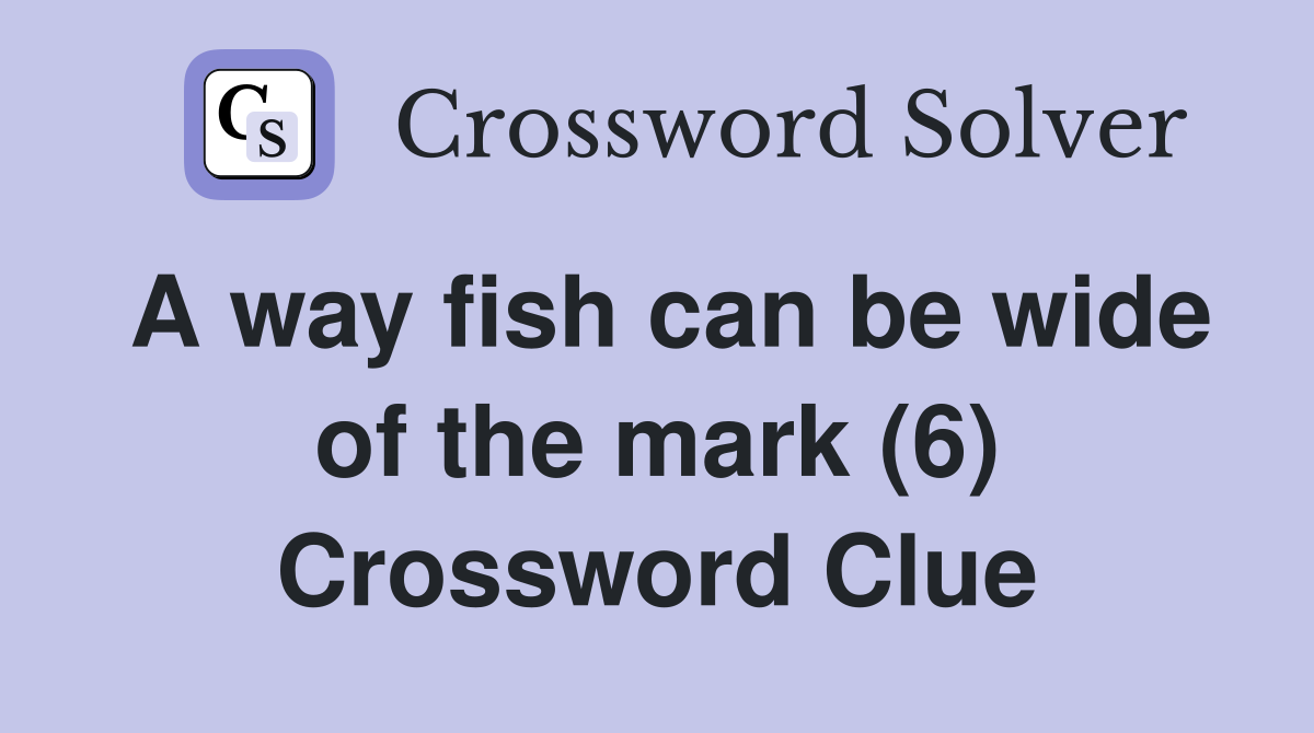 A way fish can be wide of the mark (6) Crossword Clue