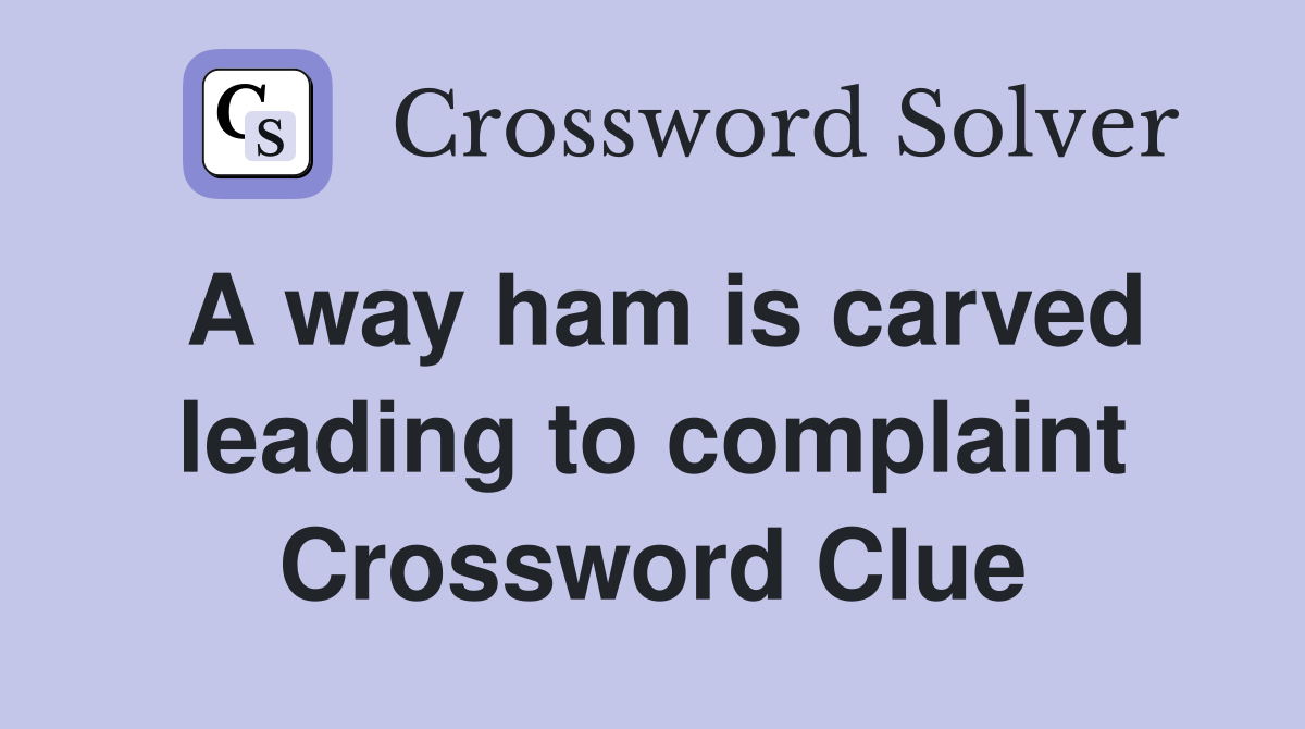 A way ham is carved leading to complaint Crossword Clue