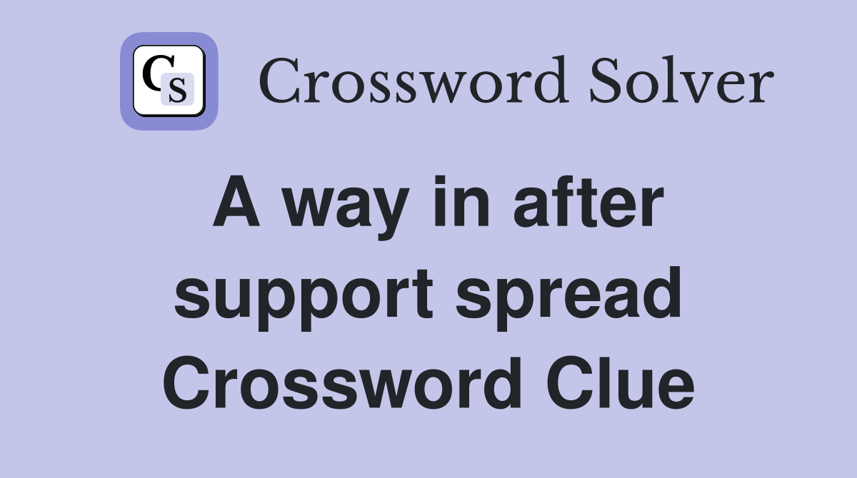 A way in after support spread Crossword Clue