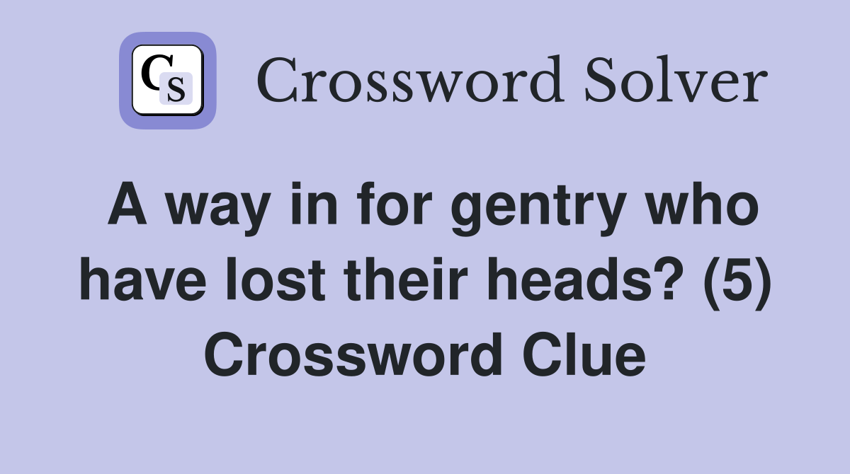 A way in for gentry who have lost their heads? (5) Crossword Clue