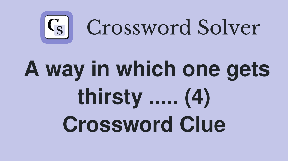 A way in which one gets thirsty ..... (4) Crossword Clue