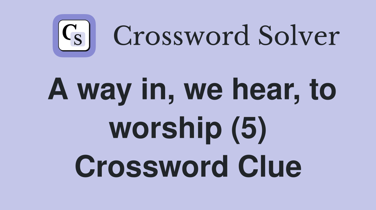A way in, we hear, to worship (5) Crossword Clue
