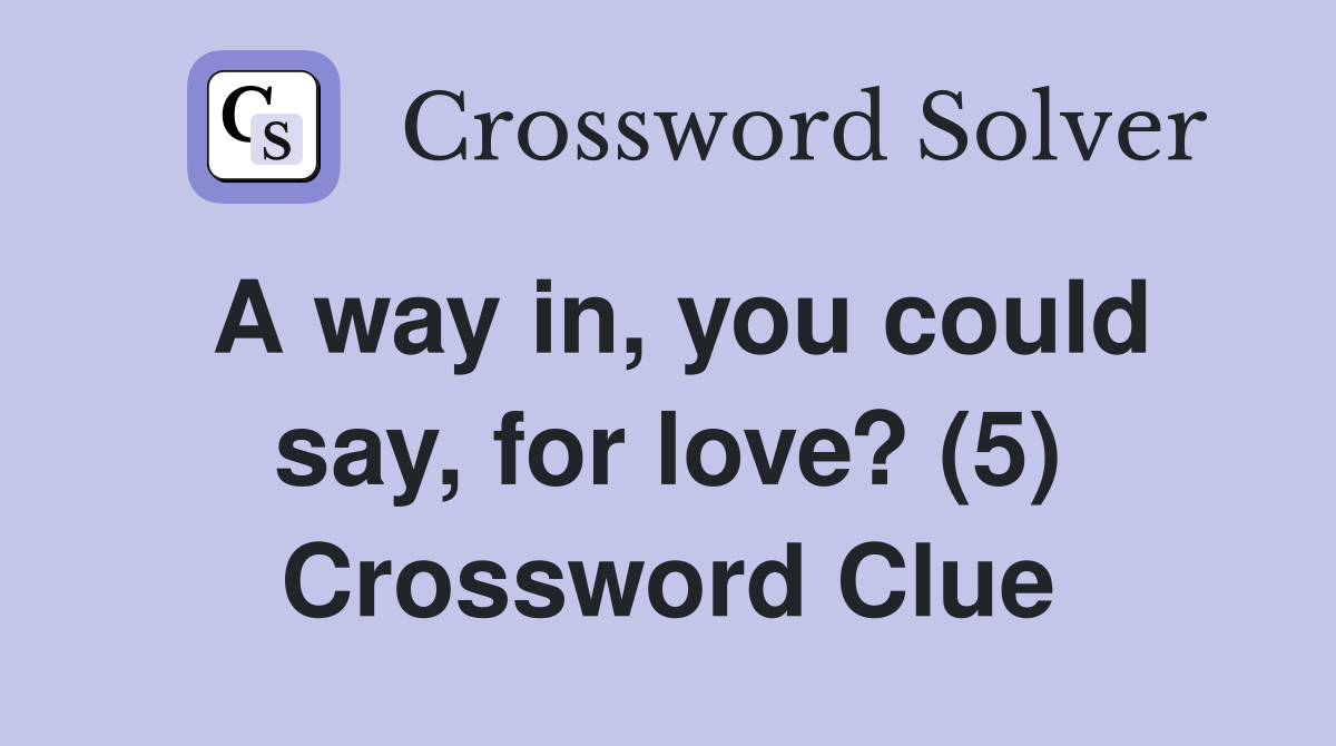 A way in, you could say, for love? (5) Crossword Clue