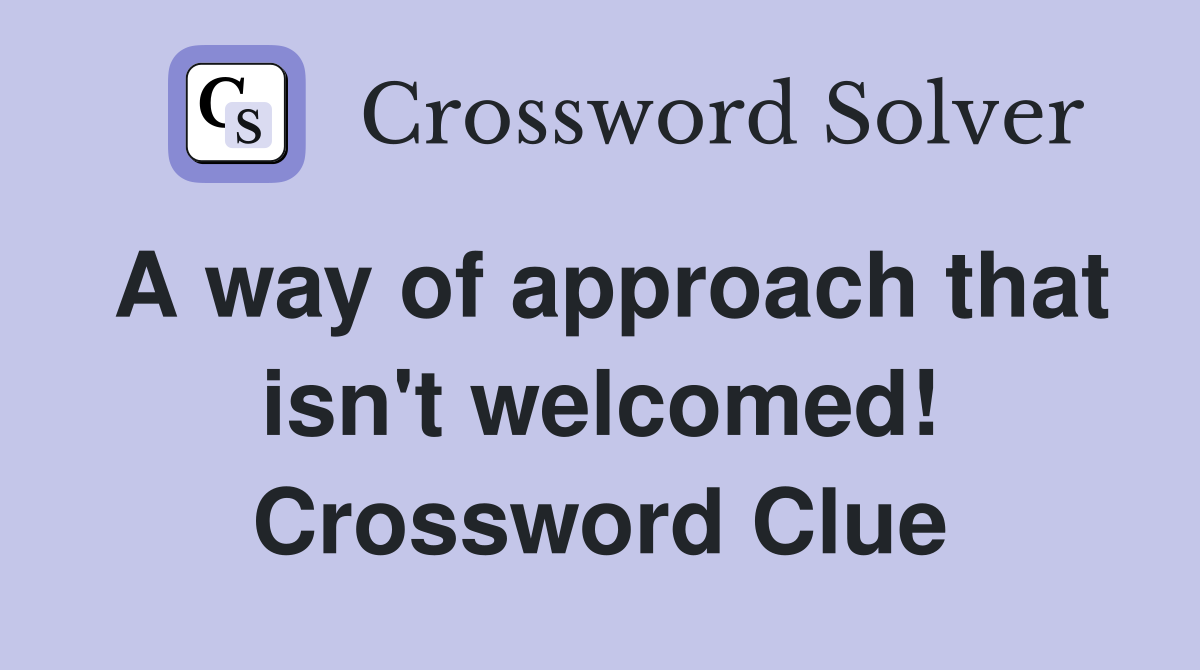 A way of approach that isn't welcomed! Crossword Clue