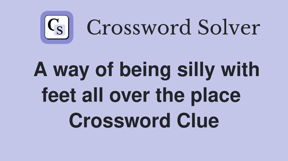 A way of being silly with feet all over the place  Crossword Clue