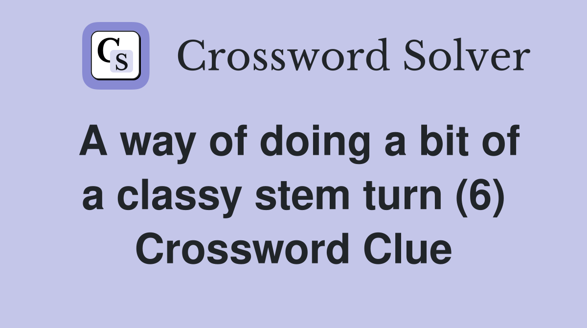 A way of doing a bit of a classy stem turn (6) Crossword Clue