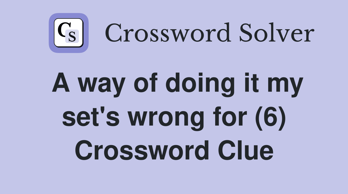 A way of doing it my set's wrong for (6) Crossword Clue