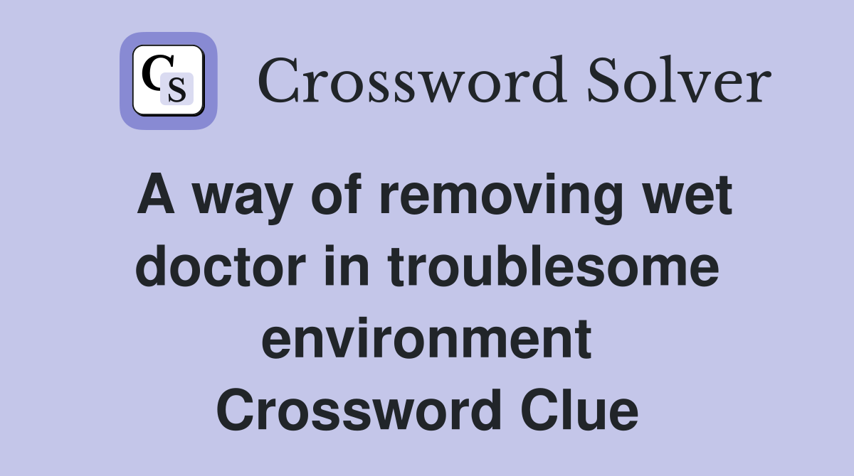 A way of removing wet doctor in troublesome environment Crossword Clue