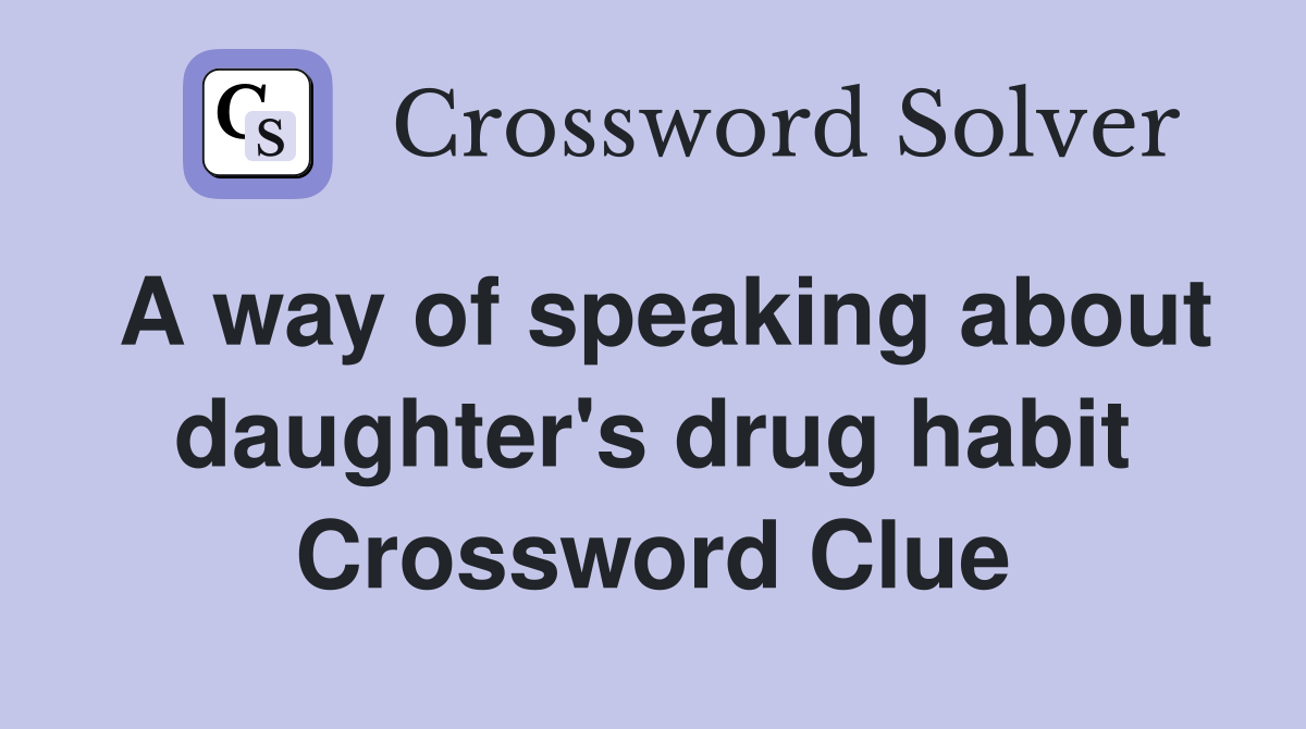 A way of speaking about daughter's drug habit Crossword Clue