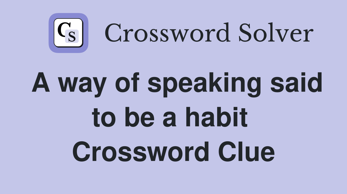 A way of speaking said to be a habit  Crossword Clue