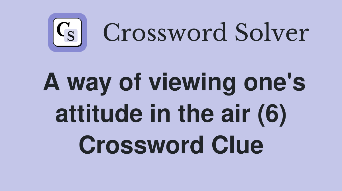 A way of viewing one's attitude in the air (6) Crossword Clue