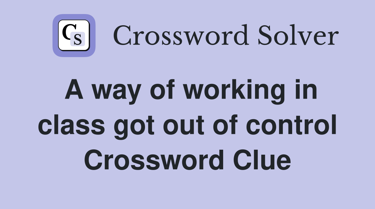A way of working in class got out of control Crossword Clue