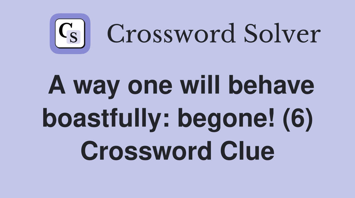 A way one will behave boastfully: begone! (6) Crossword Clue