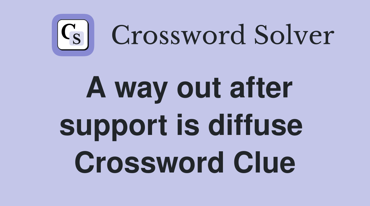 A way out after support is diffuse  Crossword Clue