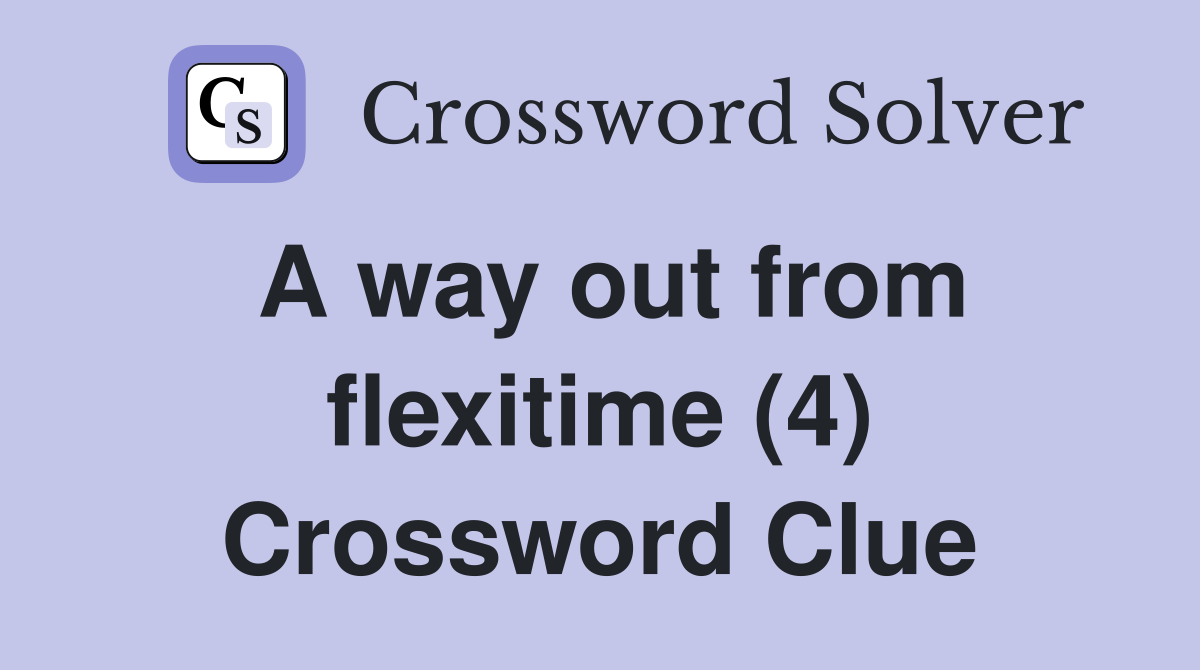 A way out from flexitime (4) Crossword Clue