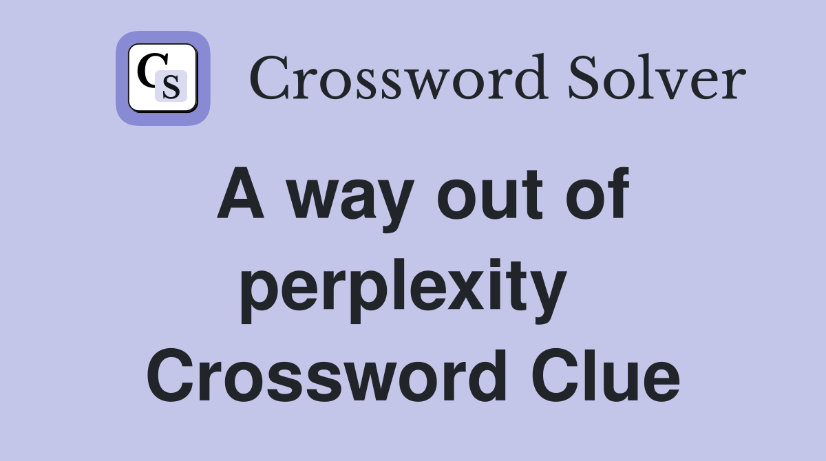 A way out of perplexity  Crossword Clue