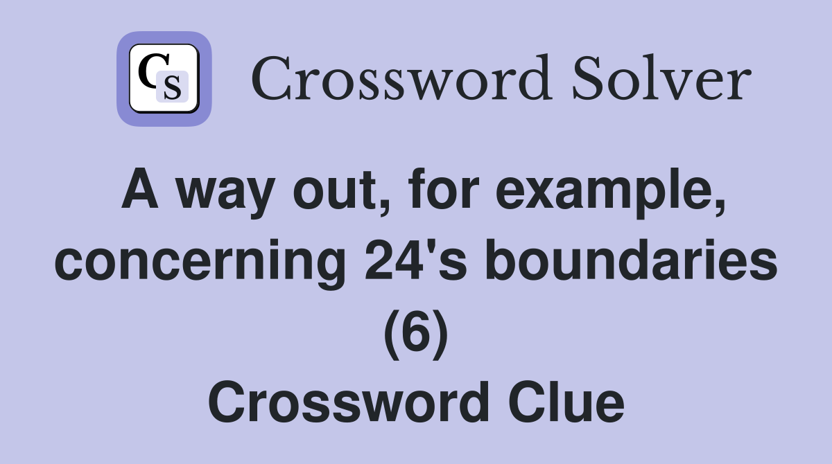 A way out, for example, concerning 24's boundaries (6) Crossword Clue