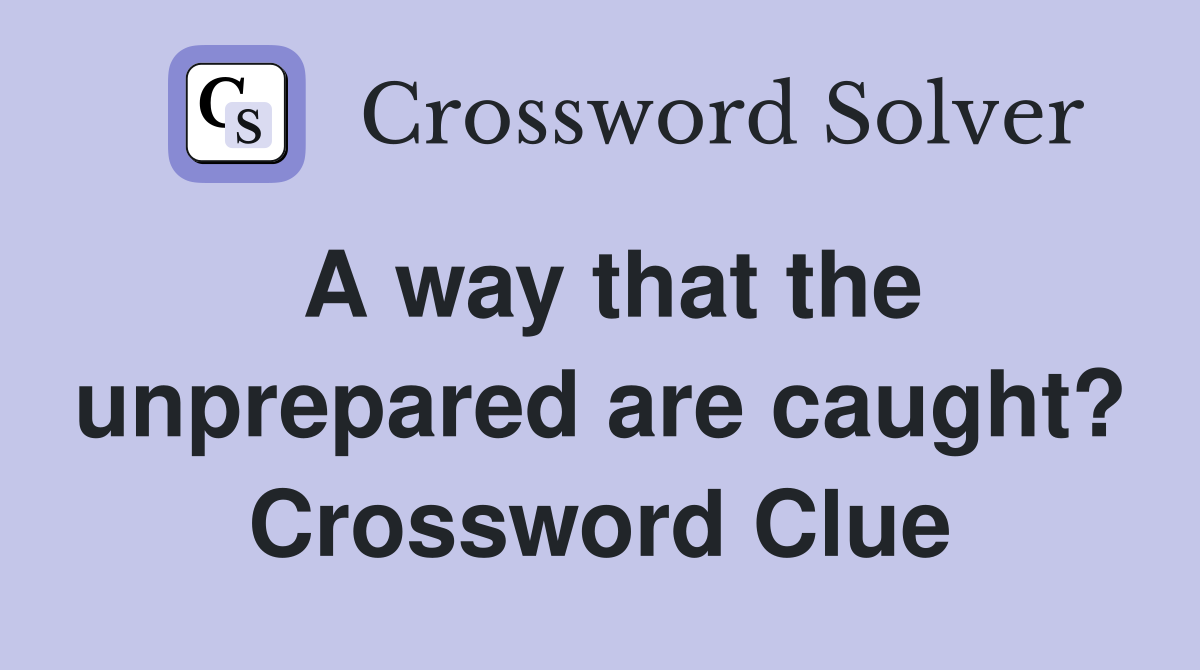 A way that the unprepared are caught? Crossword Clue